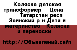 Коляска детская трансформер  › Цена ­ 4 000 - Татарстан респ., Заинский р-н Дети и материнство » Коляски и переноски   